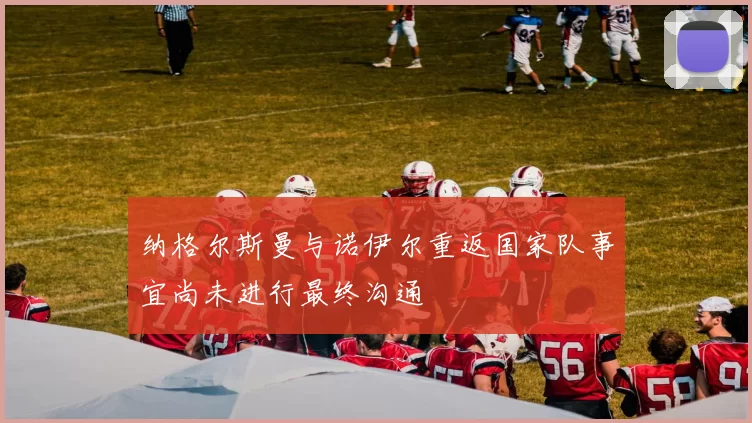 纳格尔斯曼与诺伊尔重返国家队事宜尚未进行最终沟通