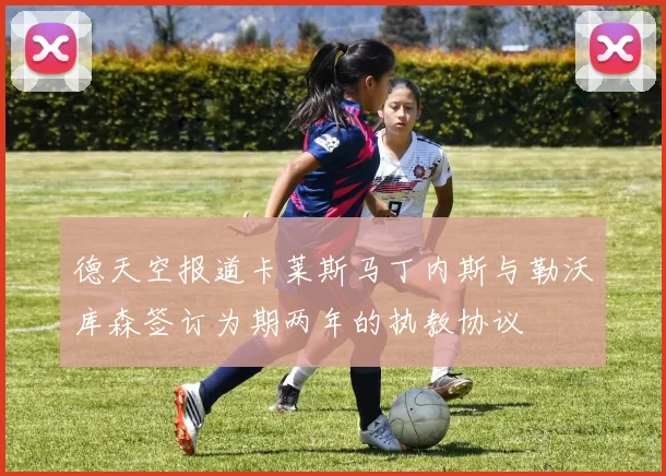 德天空报道卡莱斯马丁内斯与勒沃库森签订为期两年的执教协议