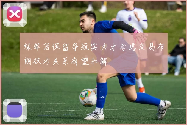 绿军若保留争冠实力才考虑交易布朗双方关系有望和解